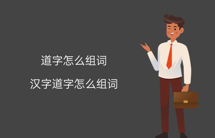 道字怎么组词 汉字道字怎么组词